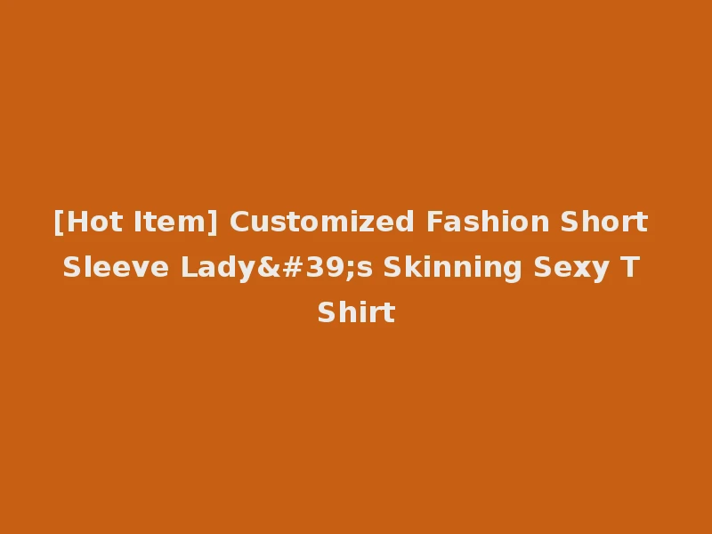 [Hot Item] Customized Fashion Short Sleeve Lady's Skinning Sexy T Shirt