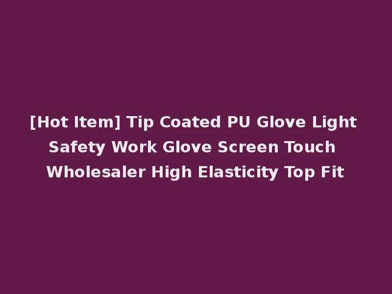 [Hot Item] Tip Coated PU Glove Light Safety Work Glove Screen Touch Wholesaler High Elasticity Top Fit