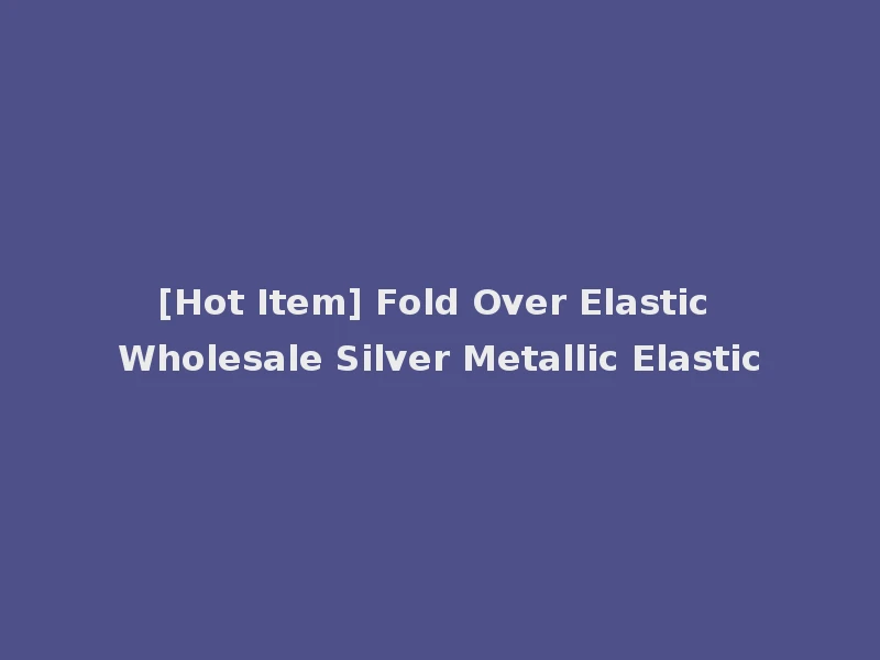 [Hot Item] Fold Over Elastic Wholesale Silver Metallic Elastic