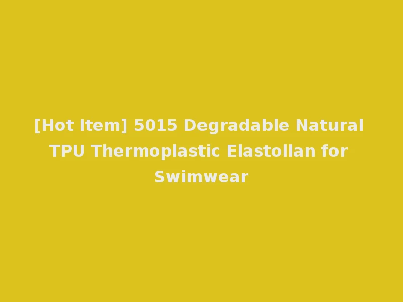 [Hot Item] 5015 Degradable Natural TPU Thermoplastic Elastollan for Swimwear