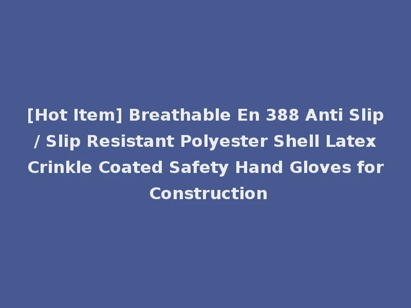 [Hot Item] Breathable En 388 Anti Slip / Slip Resistant Polyester Shell Latex Crinkle Coated Safety Hand Gloves for Construction