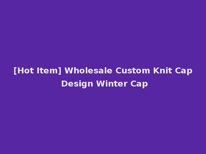 [Hot Item] Wholesale Custom Knit Cap Design Winter Cap