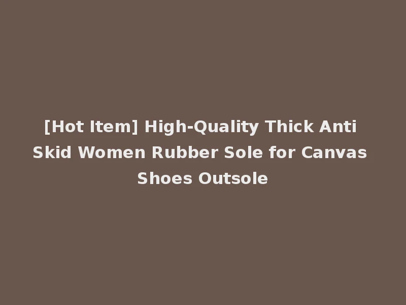 [Hot Item] High-Quality Thick Anti Skid Women Rubber Sole for Canvas Shoes Outsole
