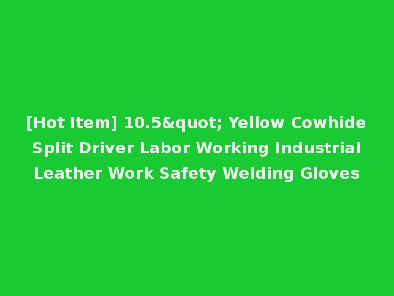 [Hot Item] 10.5" Yellow Cowhide Split Driver Labor Working Industrial Leather Work Safety Welding Gloves