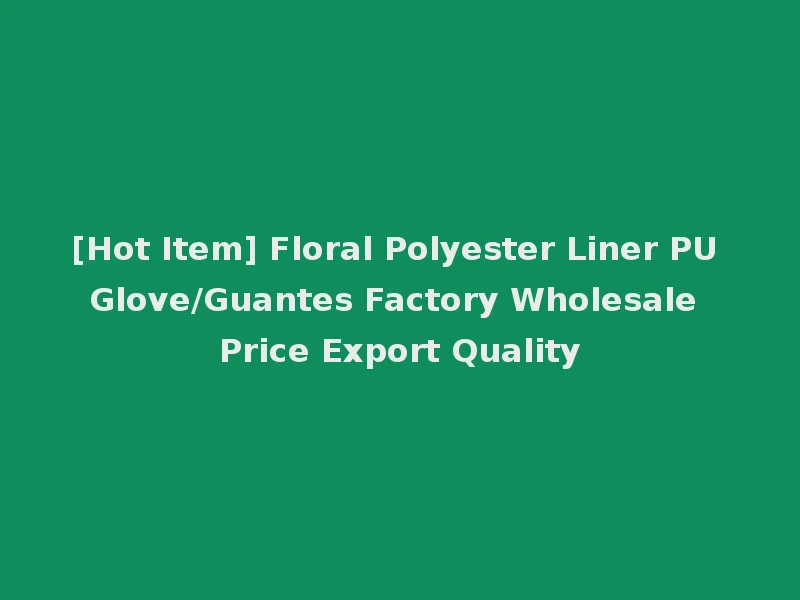 [Hot Item] Floral Polyester Liner PU Glove/Guantes Factory Wholesale Price Export Quality