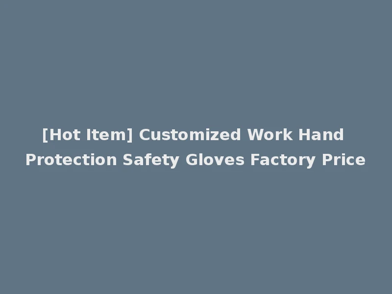 [Hot Item] Customized Work Hand Protection Safety Gloves Factory Price