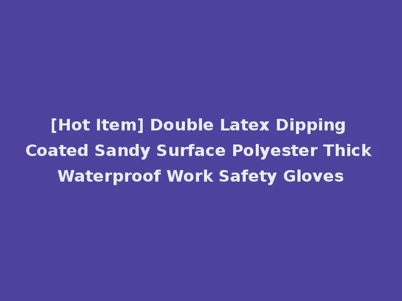 [Hot Item] Double Latex Dipping Coated Sandy Surface Polyester Thick Waterproof Work Safety Gloves