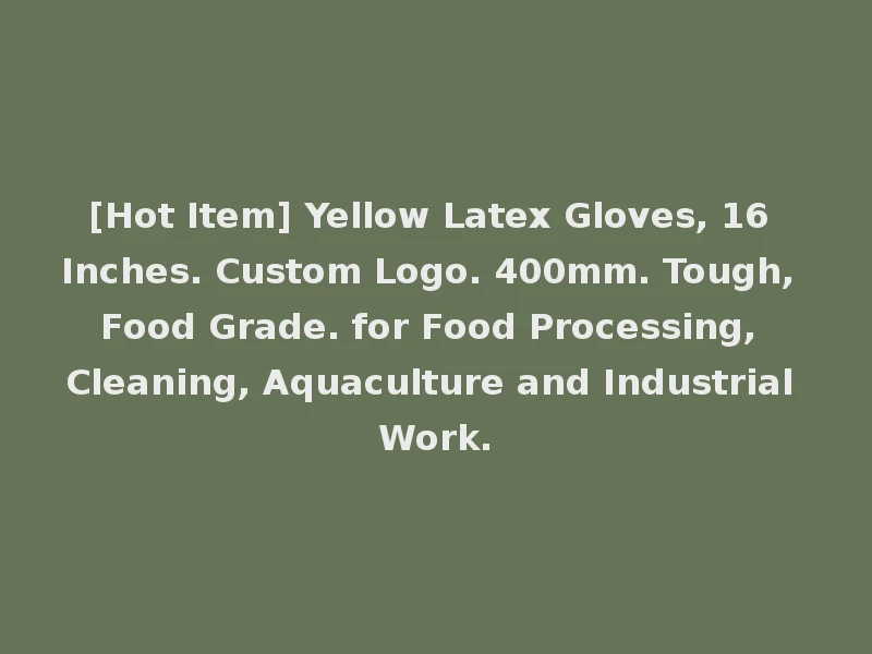 [Hot Item] Yellow Latex Gloves, 16 Inches. Custom Logo. 400mm. Tough, Food Grade. for Food Processing, Cleaning, Aquaculture and Industrial Work.