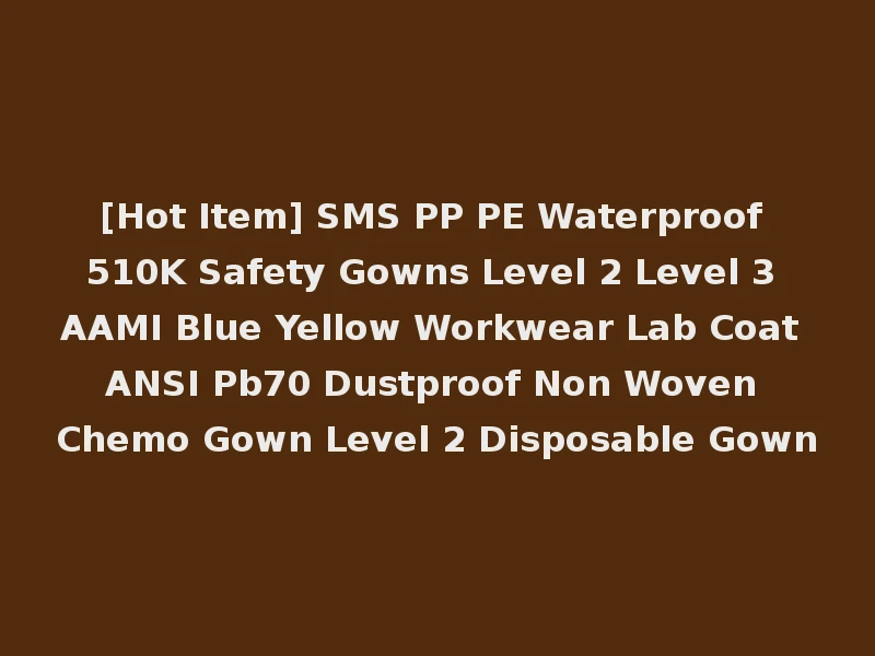 [Hot Item] SMS PP PE Waterproof 510K Safety Gowns Level 2 Level 3 AAMI Blue Yellow Workwear Lab Coat ANSI Pb70 Dustproof Non Woven Chemo Gown Level 2 Disposable Gown