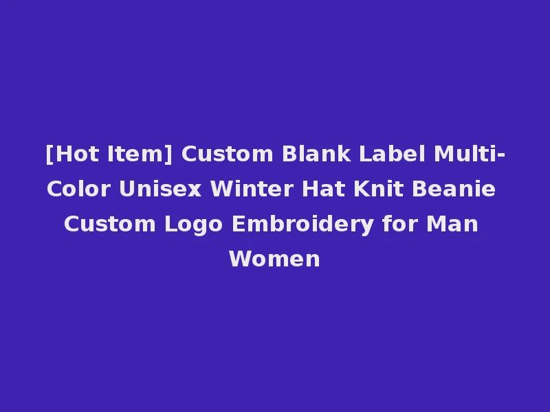 [Hot Item] Custom Blank Label Multi-Color Unisex Winter Hat Knit Beanie Custom Logo Embroidery for Man Women