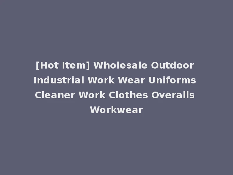 [Hot Item] Wholesale Outdoor Industrial Work Wear Uniforms Cleaner Work Clothes Overalls Workwear