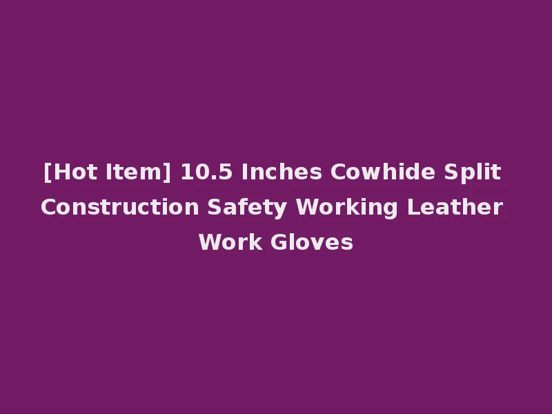 [Hot Item] 10.5 Inches Cowhide Split Construction Safety Working Leather Work Gloves