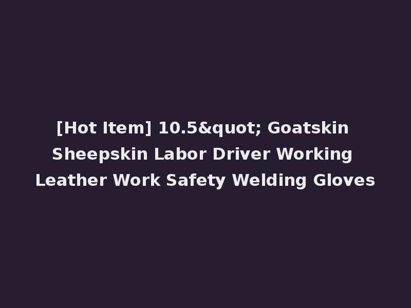 [Hot Item] 10.5" Goatskin Sheepskin Labor Driver Working Leather Work Safety Welding Gloves