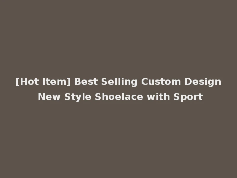 [Hot Item] Best Selling Custom Design New Style Shoelace with Sport