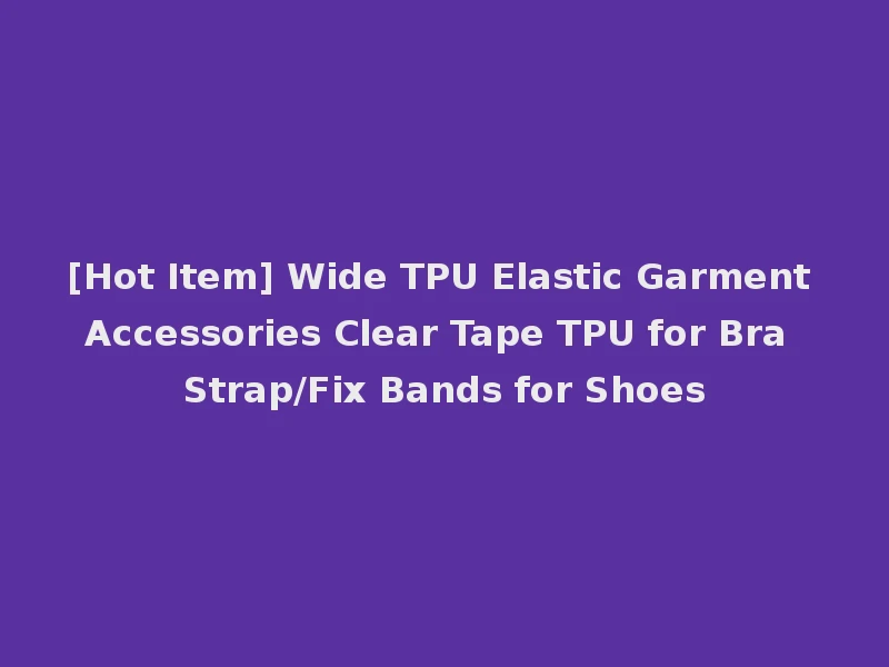 [Hot Item] Wide TPU Elastic Garment Accessories Clear Tape TPU for Bra Strap/Fix Bands for Shoes