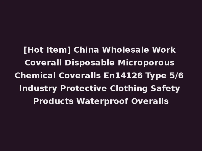 [Hot Item] China Wholesale Work Coverall Disposable Microporous Chemical Coveralls En14126 Type 5/6 Industry Protective Clothing Safety Products Waterproof Overalls