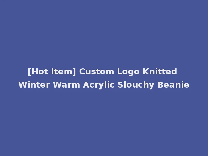 [Hot Item] Custom Logo Knitted Winter Warm Acrylic Slouchy Beanie