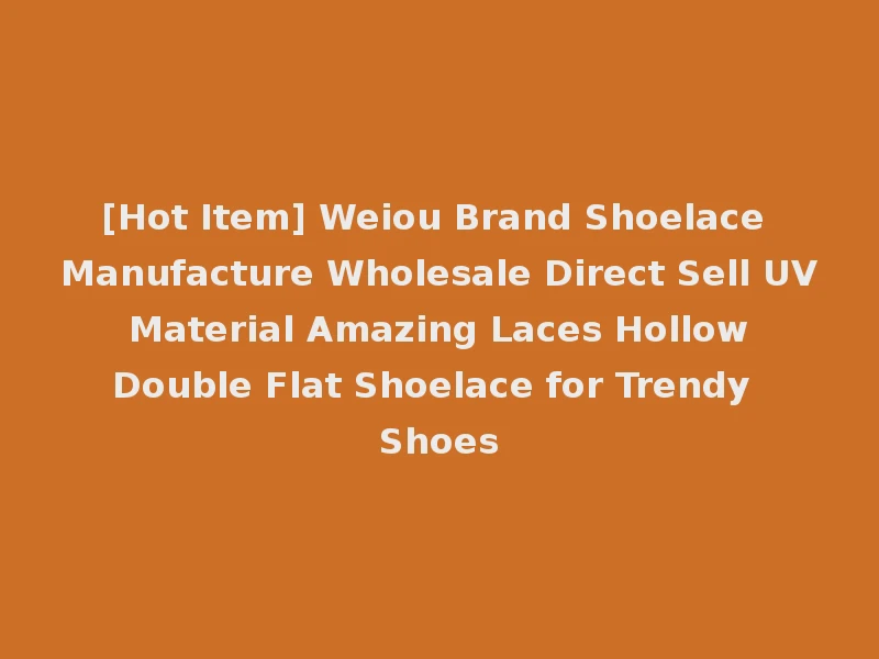 [Hot Item] Weiou Brand Shoelace Manufacture Wholesale Direct Sell UV Material Amazing Laces Hollow Double Flat Shoelace for Trendy Shoes
