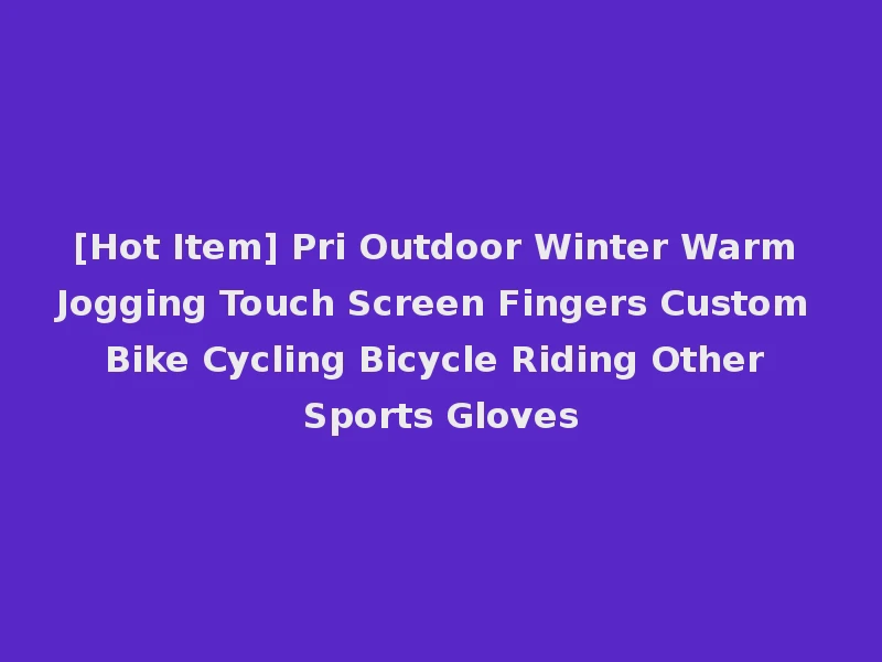 [Hot Item] Pri Outdoor Winter Warm Jogging Touch Screen Fingers Custom Bike Cycling Bicycle Riding Other Sports Gloves