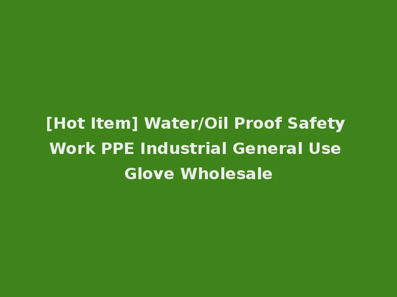[Hot Item] Water/Oil Proof Safety Work PPE Industrial General Use Glove Wholesale