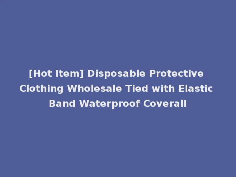 [Hot Item] Disposable Protective Clothing Wholesale Tied with Elastic Band Waterproof Coverall