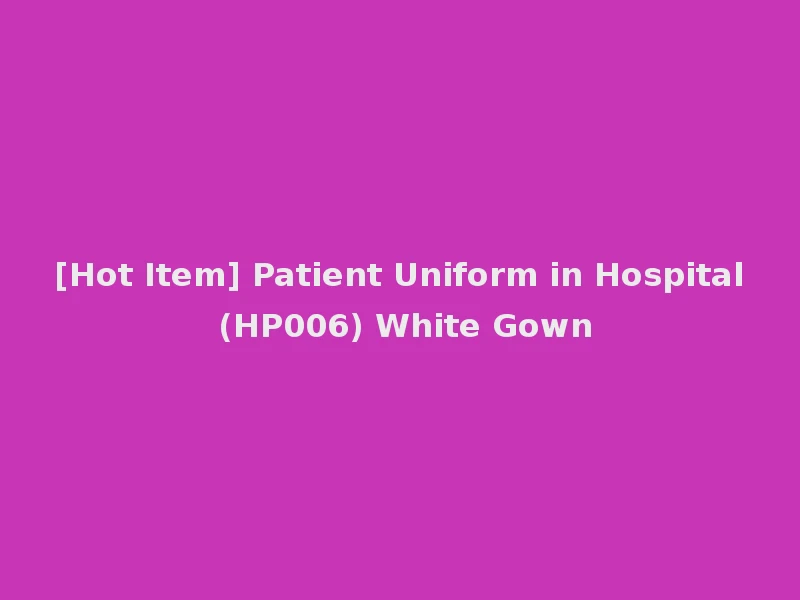 [Hot Item] Patient Uniform in Hospital (HP006) White Gown