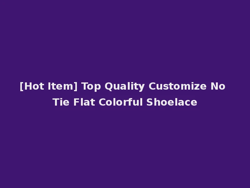 [Hot Item] Top Quality Customize No Tie Flat Colorful Shoelace