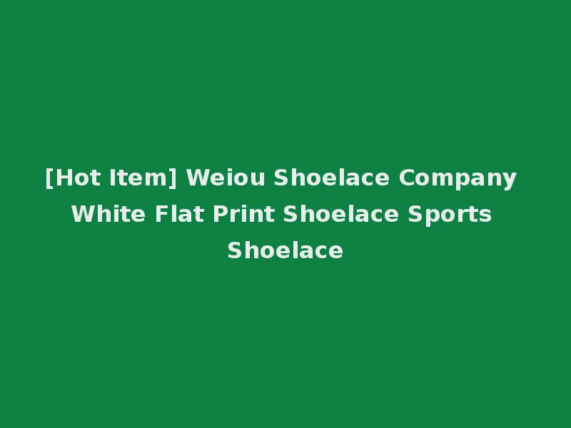 [Hot Item] Weiou Shoelace Company White Flat Print Shoelace Sports Shoelace