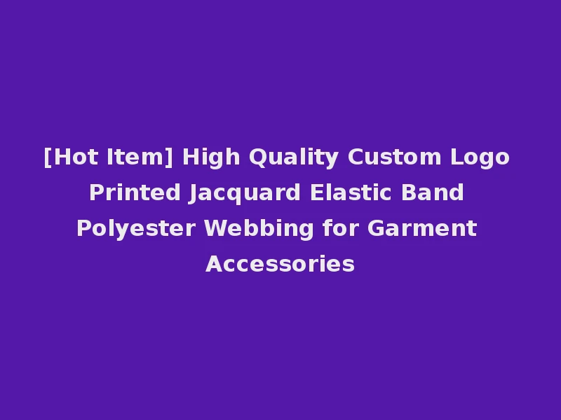 [Hot Item] High Quality Custom Logo Printed Jacquard Elastic Band Polyester Webbing for Garment Accessories