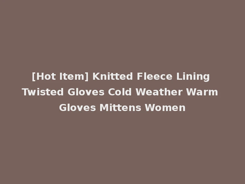 [Hot Item] Knitted Fleece Lining Twisted Gloves Cold Weather Warm Gloves Mittens Women