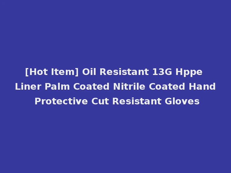 [Hot Item] Oil Resistant 13G Hppe Liner Palm Coated Nitrile Coated Hand Protective Cut Resistant Gloves