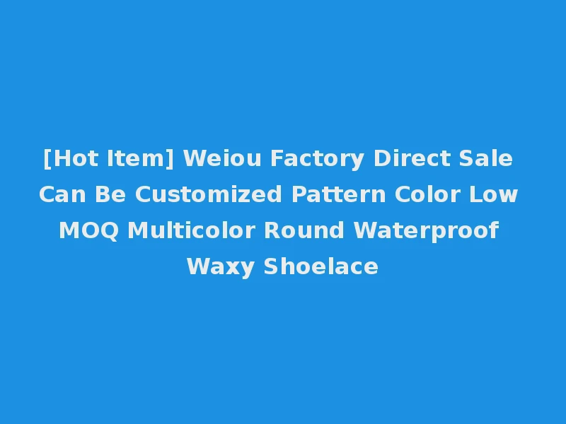[Hot Item] Weiou Factory Direct Sale Can Be Customized Pattern Color Low MOQ Multicolor Round Waterproof Waxy Shoelace