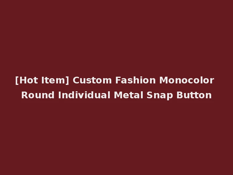 [Hot Item] Custom Fashion Monocolor Round Individual Metal Snap Button