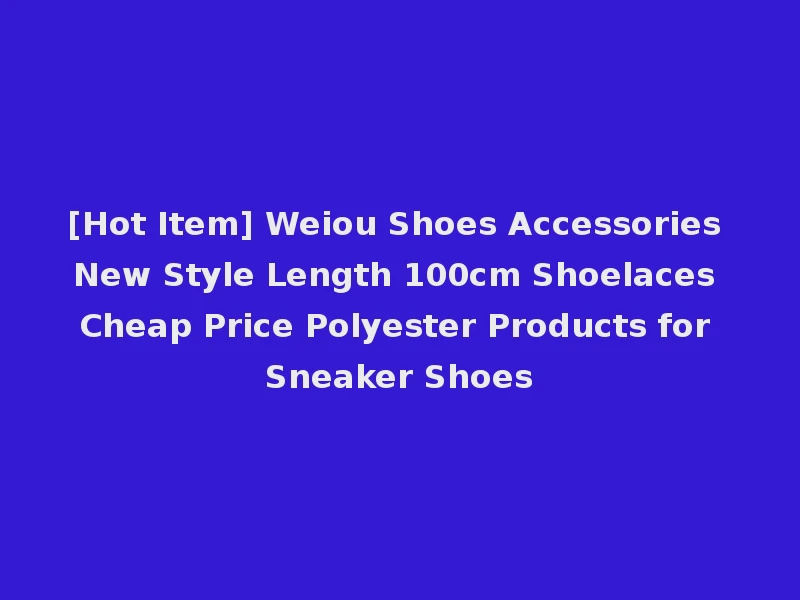 [Hot Item] Weiou Shoes Accessories New Style Length 100cm Shoelaces Cheap Price Polyester Products for Sneaker Shoes