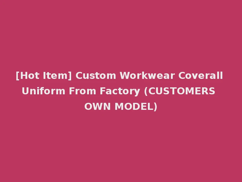 [Hot Item] Custom Workwear Coverall Uniform From Factory (CUSTOMERS OWN MODEL)