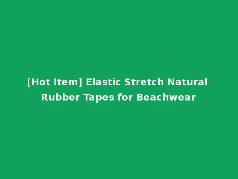 [Hot Item] Elastic Stretch Natural Rubber Tapes for Beachwear