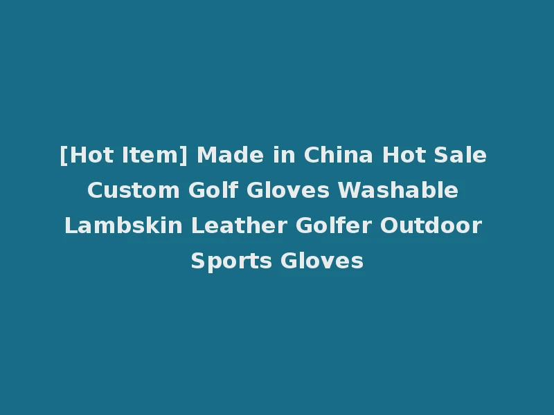 [Hot Item] Made in China Hot Sale Custom Golf Gloves Washable Lambskin Leather Golfer Outdoor Sports Gloves