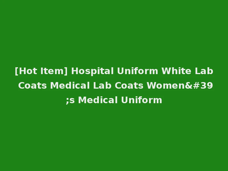 [Hot Item] Hospital Uniform White Lab Coats Medical Lab Coats Women's Medical Uniform