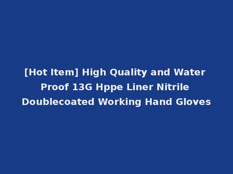 [Hot Item] High Quality and Water Proof 13G Hppe Liner Nitrile Doublecoated Working Hand Gloves