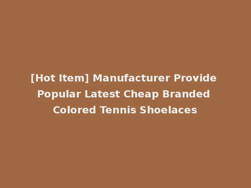 [Hot Item] Manufacturer Provide Popular Latest Cheap Branded Colored Tennis Shoelaces