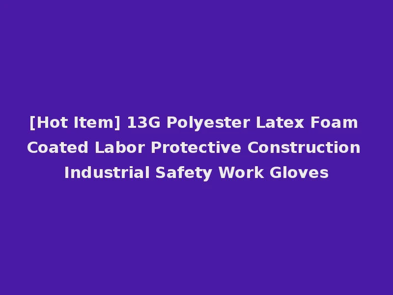[Hot Item] 13G Polyester Latex Foam Coated Labor Protective Construction Industrial Safety Work Gloves