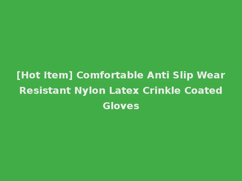 [Hot Item] Comfortable Anti Slip Wear Resistant Nylon Latex Crinkle Coated Gloves
