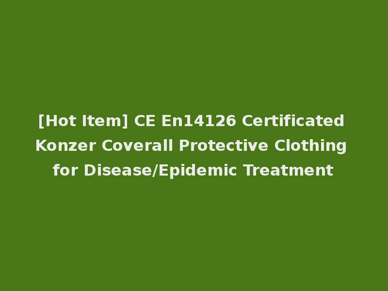 [Hot Item] CE En14126 Certificated Konzer Coverall Protective Clothing for Disease/Epidemic Treatment