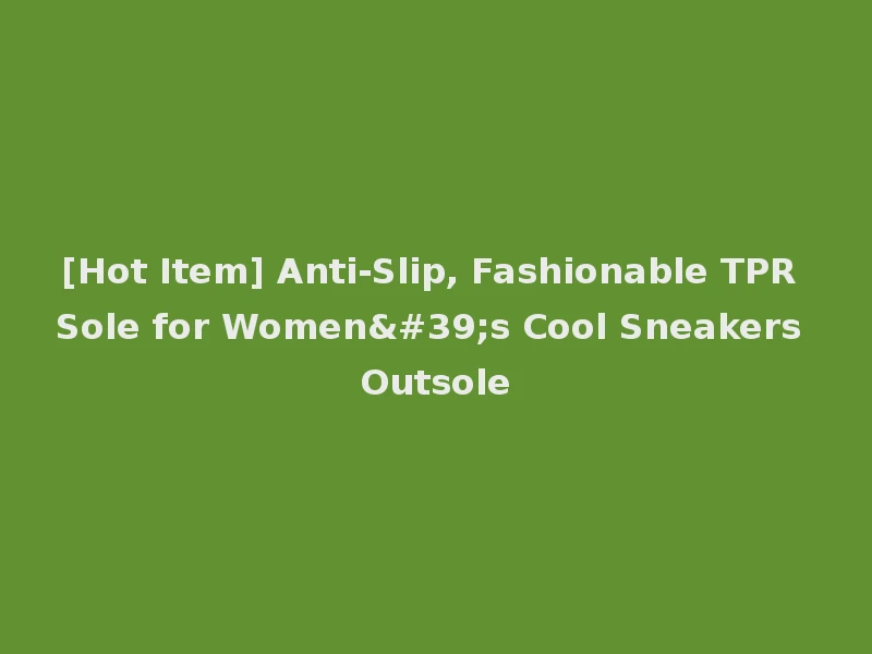 [Hot Item] Anti-Slip, Fashionable TPR Sole for Women's Cool Sneakers Outsole