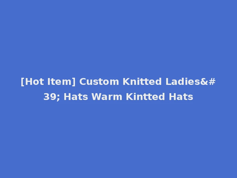 [Hot Item] Custom Knitted Ladies' Hats Warm Kintted Hats