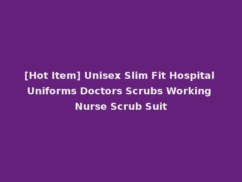 [Hot Item] Unisex Slim Fit Hospital Uniforms Doctors Scrubs Working Nurse Scrub Suit