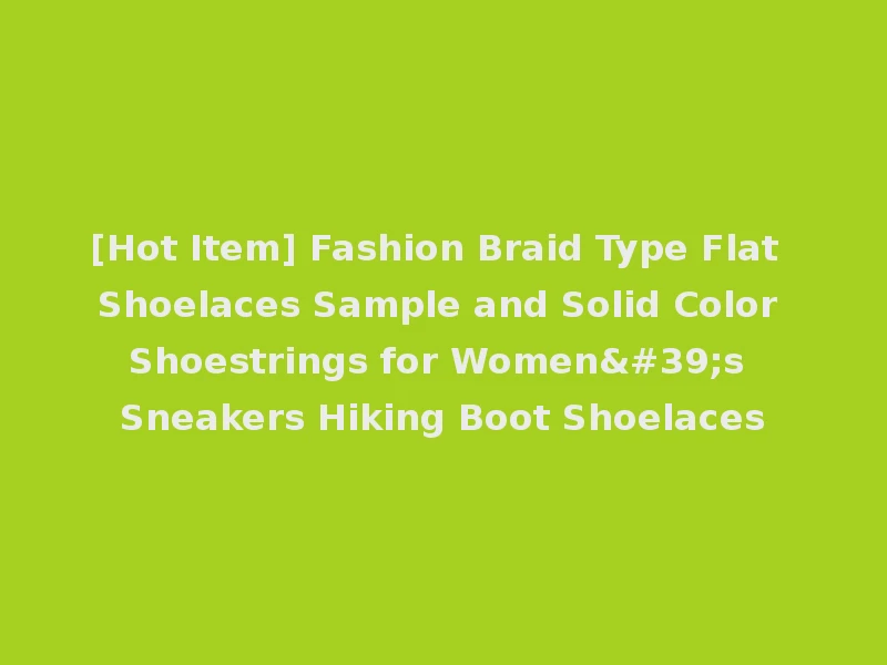 [Hot Item] Fashion Braid Type Flat Shoelaces Sample and Solid Color Shoestrings for Women's Sneakers Hiking Boot Shoelaces