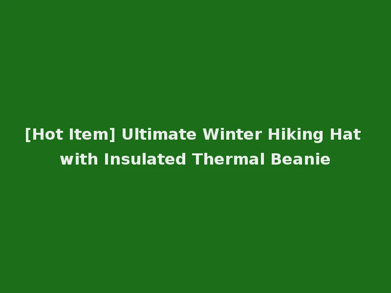 [Hot Item] Ultimate Winter Hiking Hat with Insulated Thermal Beanie