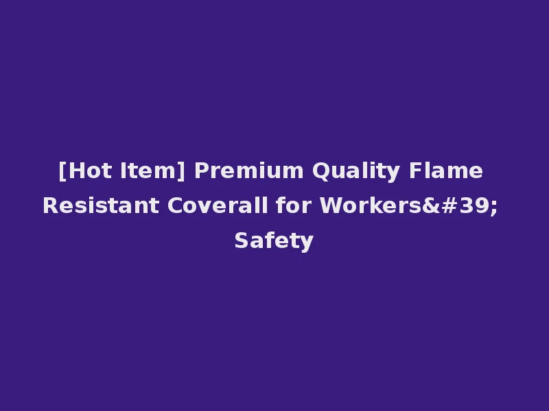 [Hot Item] Premium Quality Flame Resistant Coverall for Workers' Safety