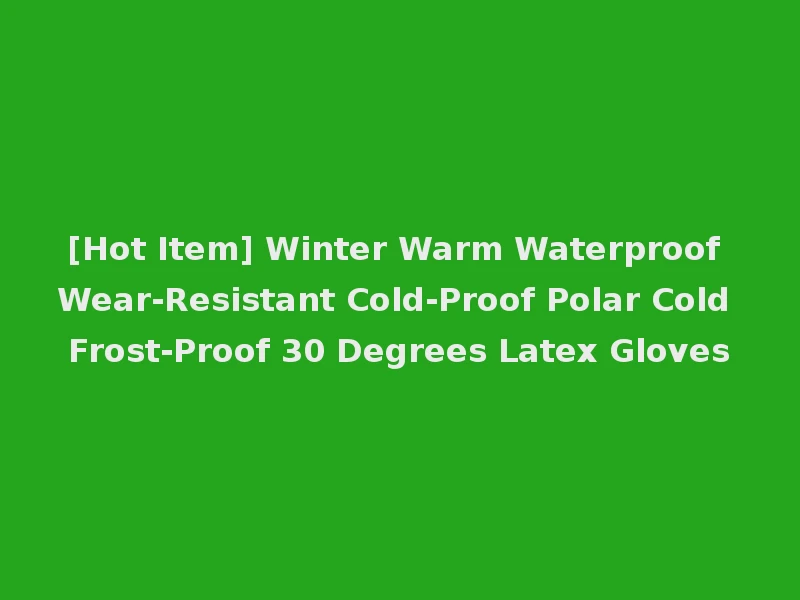 [Hot Item] Winter Warm Waterproof Wear-Resistant Cold-Proof Polar Cold Frost-Proof 30 Degrees Latex Gloves